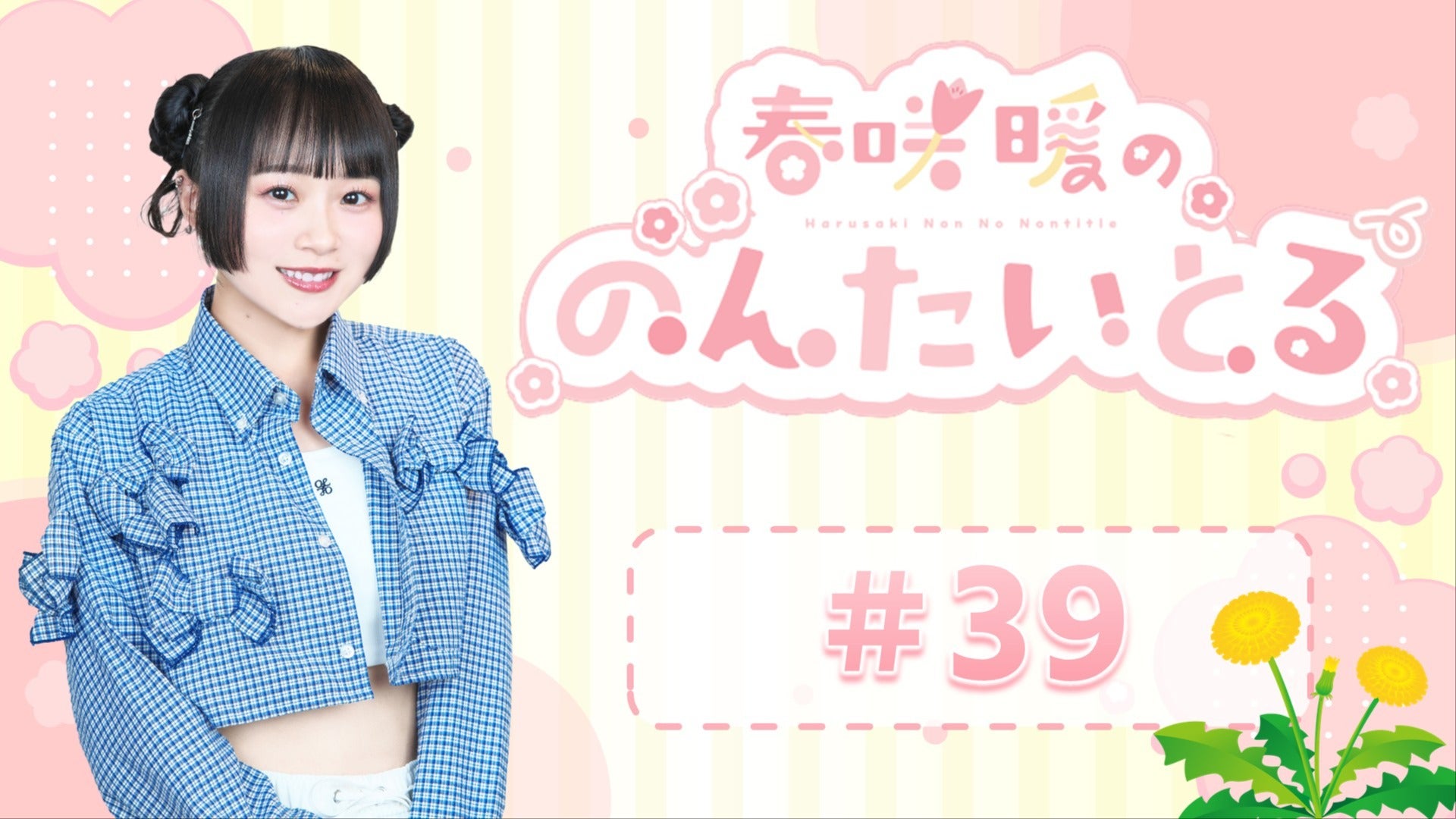 春咲暖ののんたいとる#39【たんぽぽプラン】 | QloveR（クローバー）